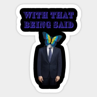 WITH THAT BEING SAID SAYS THE BUTTERFLY MAN Sticker